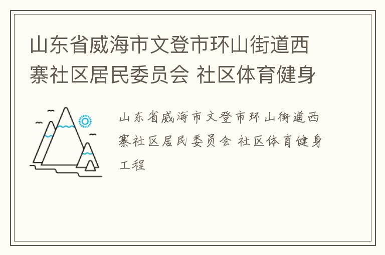 山東省威海市文登市環(huán)山街道西寨社區(qū)居民委員會(huì) 社區(qū)體育健身工程 山東省威海市文登市環(huán)山街道西寨社區(qū)居民委員會(huì) 社區(qū)體育健身工程