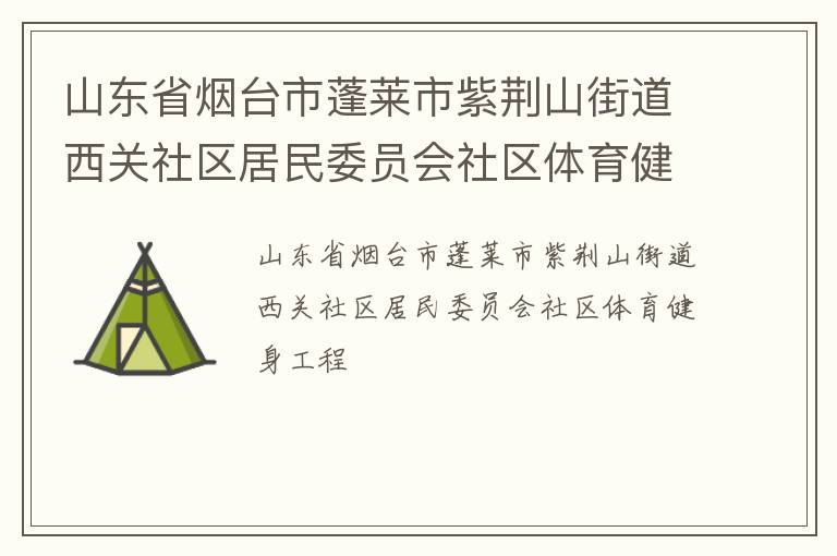 山東省煙臺(tái)市蓬萊市紫荊山街道西關(guān)社區(qū)居民委員會(huì)社區(qū)體育健身工程 山東省煙臺(tái)市蓬萊市紫荊山街道西關(guān)社區(qū)居民委員會(huì)社區(qū)體育健身工程