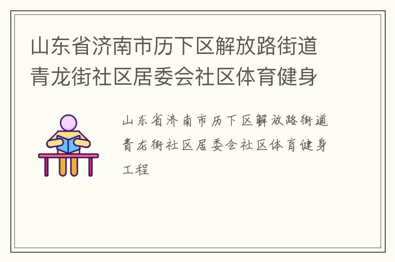 山東省濟(jì)南市歷下區(qū)解放路街道青龍街社區(qū)居委會社區(qū)體育健身工程 山東省濟(jì)南市歷下區(qū)解放路街道青龍街社區(qū)居委會社區(qū)體育健身工程