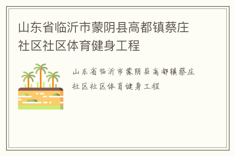 山東省臨沂市蒙陰縣高都鎮(zhèn)蔡莊社區(qū)社區(qū)體育健身工程 山東省臨沂市蒙陰縣高都鎮(zhèn)蔡莊社區(qū)社區(qū)體育健身工程