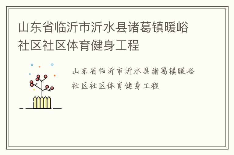 山東省臨沂市沂水縣諸葛鎮(zhèn)暖峪社區(qū)社區(qū)體育健身工程 山東省臨沂市沂水縣諸葛鎮(zhèn)暖峪社區(qū)社區(qū)體育健身工程