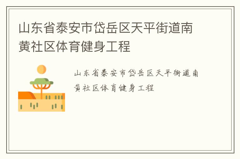 山東省泰安市岱岳區(qū)天平街道南黃社區(qū)體育健身工程 山東省泰安市岱岳區(qū)天平街道南黃社區(qū)體育健身工程