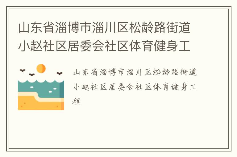 山東省淄博市淄川區(qū)松齡路街道小趙社區(qū)居委會(huì)社區(qū)體育健身工程 山東省淄博市淄川區(qū)松齡路街道小趙社區(qū)居委會(huì)社區(qū)體育健身工程