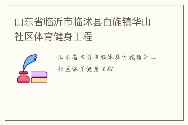 山東省臨沂市臨沭縣白旄鎮(zhèn)華山社區(qū)體育健身工程 山東省臨沂市臨沭縣白旄鎮(zhèn)華山社區(qū)體育健身工程