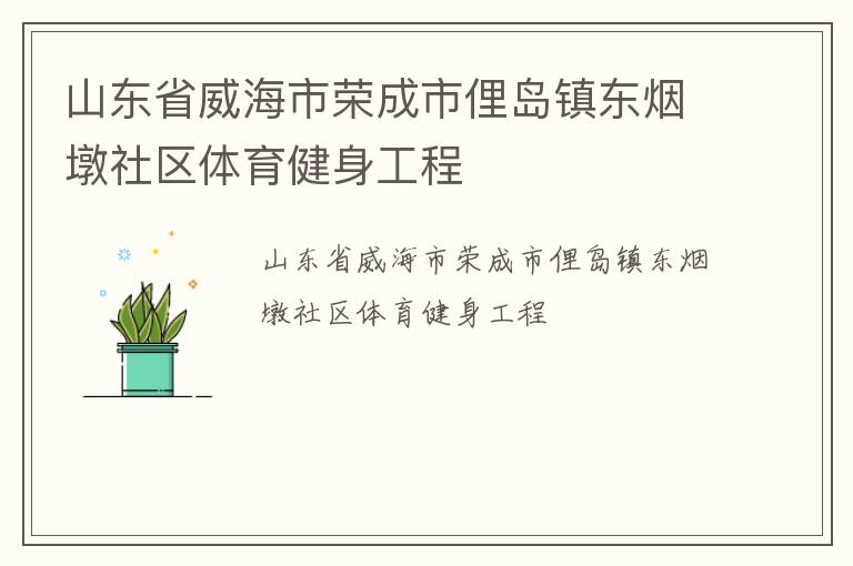 山東省威海市榮成市俚島鎮(zhèn)東煙墩社區(qū)體育健身工程 山東省威海市榮成市俚島鎮(zhèn)東煙墩社區(qū)體育健身工程