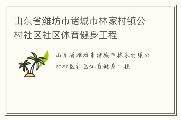 山東省濰坊市諸城市林家村鎮(zhèn)公村社區(qū)社區(qū)體育健身工程 山東省濰坊市諸城市林家村鎮(zhèn)公村社區(qū)社區(qū)體育健身工程