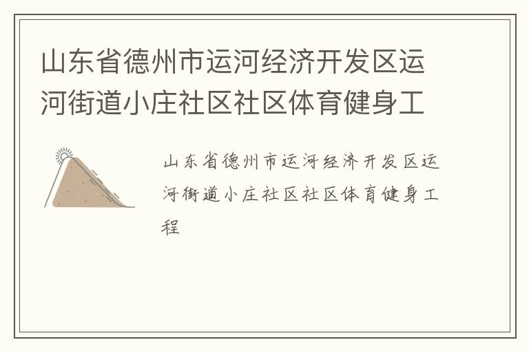 山東省德州市運河經(jīng)濟開發(fā)區(qū)運河街道小莊社區(qū)社區(qū)體育健身工程 山東省德州市運河經(jīng)濟開發(fā)區(qū)運河街道小莊社區(qū)社區(qū)體育健身工程