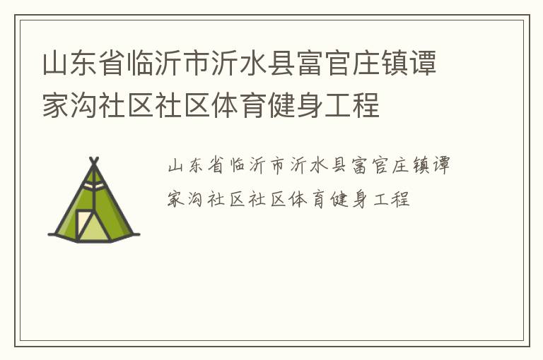 山東省臨沂市沂水縣富官莊鎮(zhèn)譚家溝社區(qū)社區(qū)體育健身工程 山東省臨沂市沂水縣富官莊鎮(zhèn)譚家溝社區(qū)社區(qū)體育健身工程