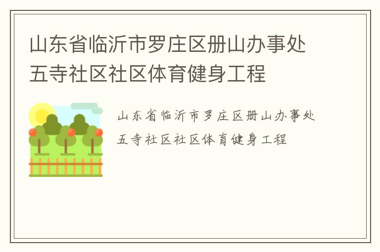 山東省臨沂市羅莊區(qū)冊(cè)山辦事處五寺社區(qū)社區(qū)體育健身工程 山東省臨沂市羅莊區(qū)冊(cè)山辦事處五寺社區(qū)社區(qū)體育健身工程
