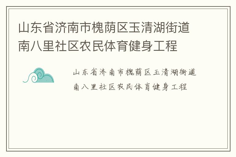山東省濟(jì)南市槐蔭區(qū)玉清湖街道南八里社區(qū)農(nóng)民體育健身工程 山東省濟(jì)南市槐蔭區(qū)玉清湖街道南八里社區(qū)農(nóng)民體育健身工程