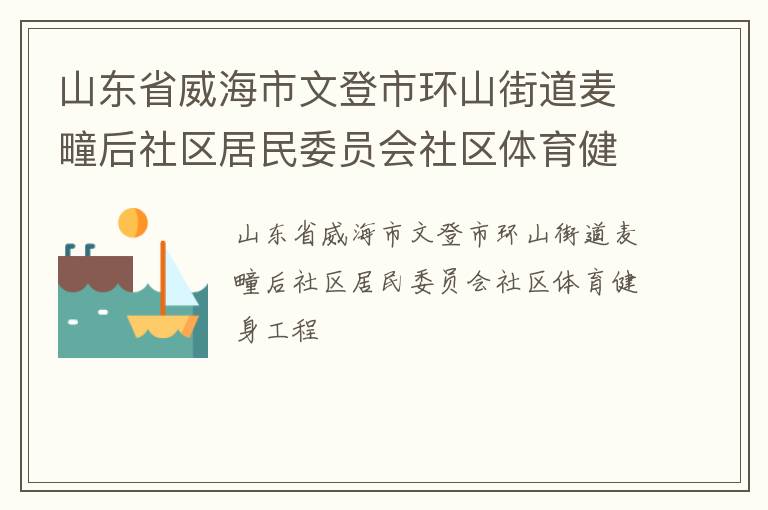 山東省威海市文登市環(huán)山街道麥疃后社區(qū)居民委員會(huì)社區(qū)體育健身工程 山東省威海市文登市環(huán)山街道麥疃后社區(qū)居民委員會(huì)社區(qū)體育健身工程