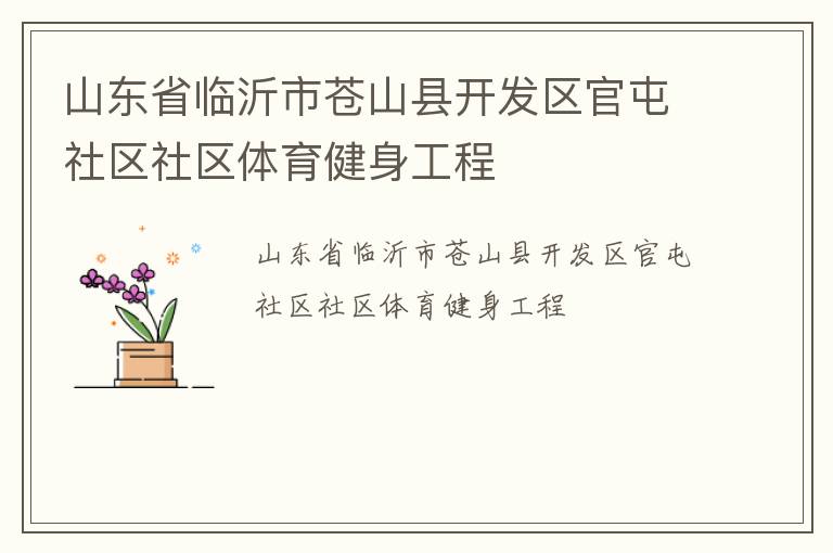 山東省臨沂市蒼山縣開發(fā)區(qū)官屯社區(qū)社區(qū)體育健身工程 山東省臨沂市蒼山縣開發(fā)區(qū)官屯社區(qū)社區(qū)體育健身工程