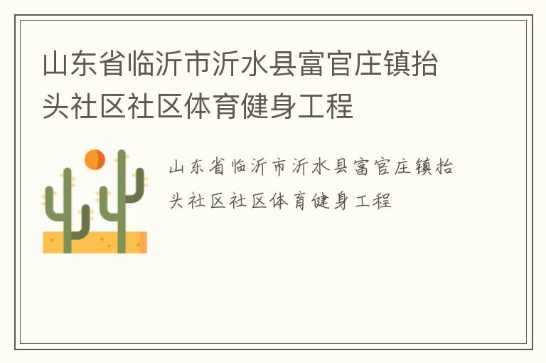 山東省臨沂市沂水縣富官莊鎮(zhèn)抬頭社區(qū)社區(qū)體育健身工程 山東省臨沂市沂水縣富官莊鎮(zhèn)抬頭社區(qū)社區(qū)體育健身工程