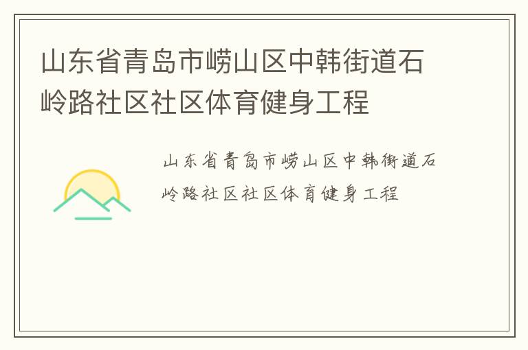 山東省青島市嶗山區(qū)中韓街道石嶺路社區(qū)社區(qū)體育健身工程 山東省青島市嶗山區(qū)中韓街道石嶺路社區(qū)社區(qū)體育健身工程