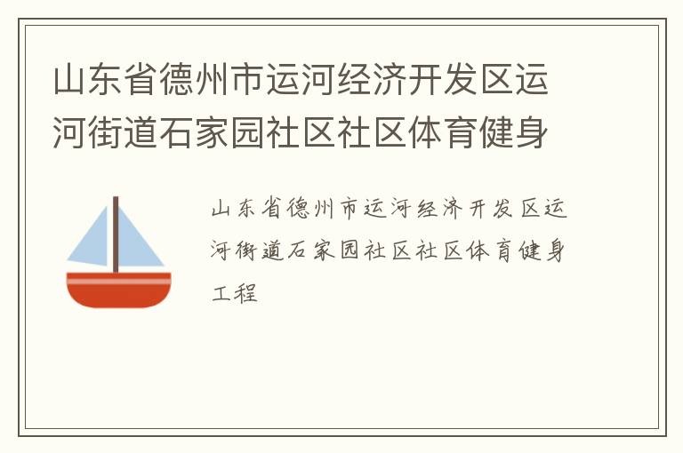 山東省德州市運(yùn)河經(jīng)濟(jì)開發(fā)區(qū)運(yùn)河街道石家園社區(qū)社區(qū)體育健身工程 山東省德州市運(yùn)河經(jīng)濟(jì)開發(fā)區(qū)運(yùn)河街道石家園社區(qū)社區(qū)體育健身工程