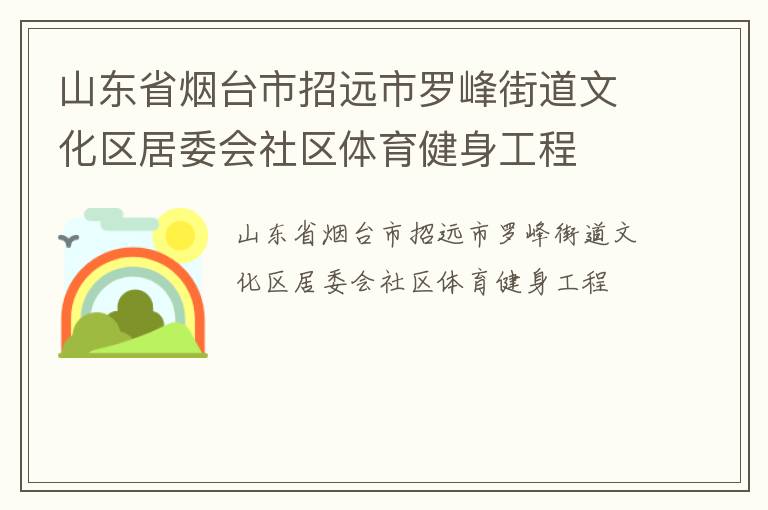 山東省煙臺市招遠(yuǎn)市羅峰街道文化區(qū)居委會社區(qū)體育健身工程 山東省煙臺市招遠(yuǎn)市羅峰街道文化區(qū)居委會社區(qū)體育健身工程