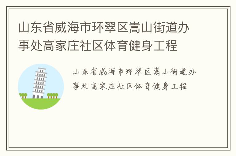 山東省威海市環(huán)翠區(qū)嵩山街道辦事處高家莊社區(qū)體育健身工程 山東省威海市環(huán)翠區(qū)嵩山街道辦事處高家莊社區(qū)體育健身工程