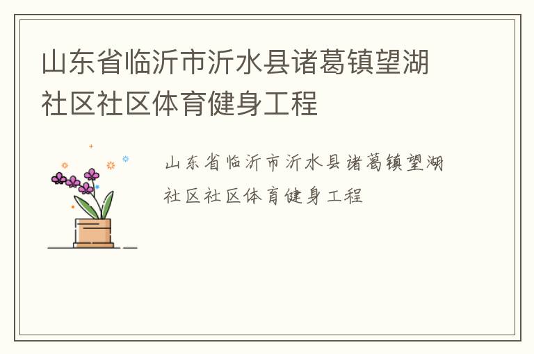 山東省臨沂市沂水縣諸葛鎮(zhèn)望湖社區(qū)社區(qū)體育健身工程 山東省臨沂市沂水縣諸葛鎮(zhèn)望湖社區(qū)社區(qū)體育健身工程