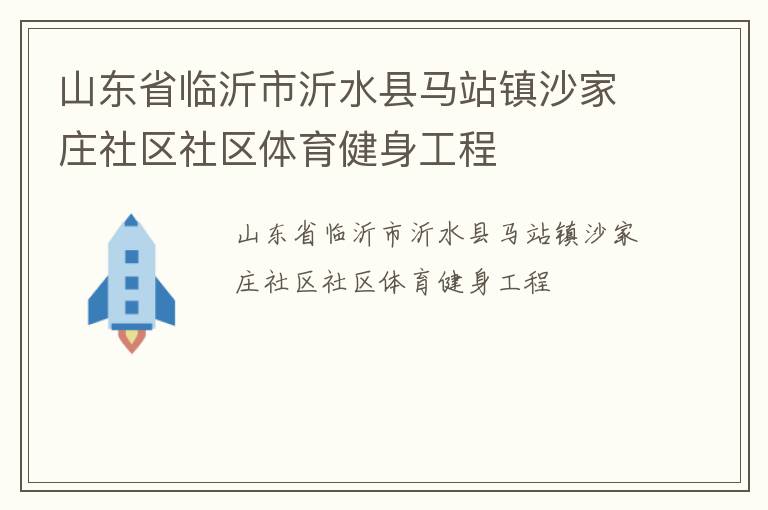 山東省臨沂市沂水縣馬站鎮(zhèn)沙家莊社區(qū)社區(qū)體育健身工程 山東省臨沂市沂水縣馬站鎮(zhèn)沙家莊社區(qū)社區(qū)體育健身工程