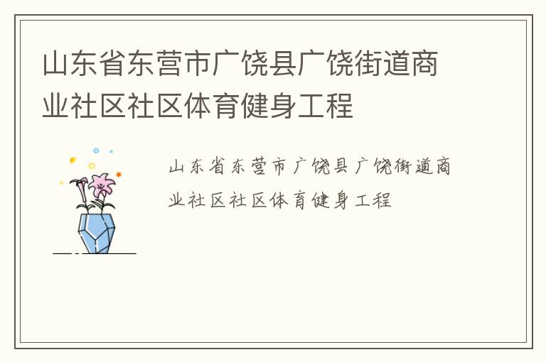 山東省東營市廣饒縣廣饒街道商業(yè)社區(qū)社區(qū)體育健身工程 山東省東營市廣饒縣廣饒街道商業(yè)社區(qū)社區(qū)體育健身工程
