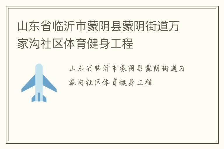 山東省臨沂市蒙陰縣蒙陰街道萬家溝社區(qū)體育健身工程 山東省臨沂市蒙陰縣蒙陰街道萬家溝社區(qū)體育健身工程