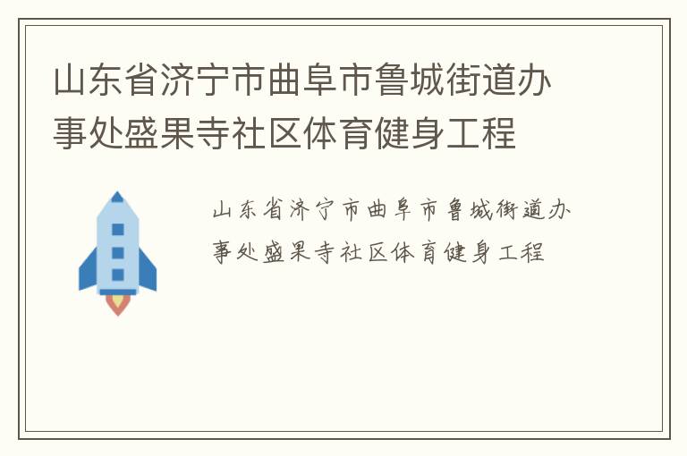 山東省濟(jì)寧市曲阜市魯城街道辦事處盛果寺社區(qū)體育健身工程 山東省濟(jì)寧市曲阜市魯城街道辦事處盛果寺社區(qū)體育健身工程