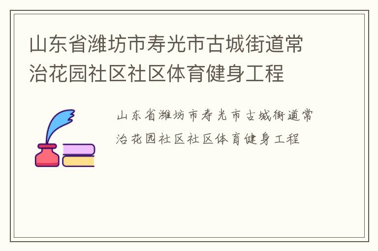 山東省濰坊市壽光市古城街道常治花園社區(qū)社區(qū)體育健身工程 山東省濰坊市壽光市古城街道常治花園社區(qū)社區(qū)體育健身工程