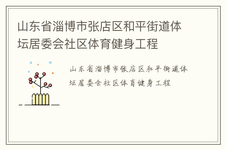 山東省淄博市張店區(qū)和平街道體壇居委會(huì)社區(qū)體育健身工程 山東省淄博市張店區(qū)和平街道體壇居委會(huì)社區(qū)體育健身工程