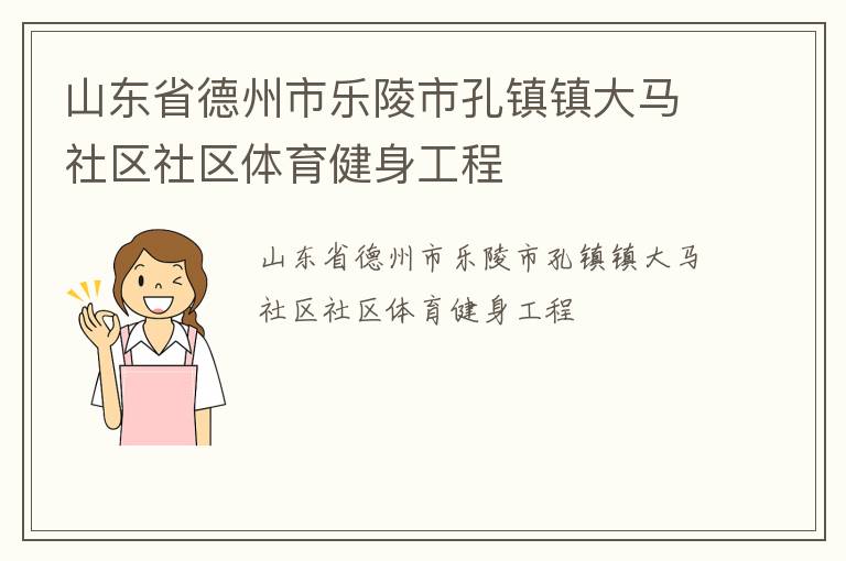 山東省德州市樂陵市孔鎮(zhèn)鎮(zhèn)大馬社區(qū)社區(qū)體育健身工程 山東省德州市樂陵市孔鎮(zhèn)鎮(zhèn)大馬社區(qū)社區(qū)體育健身工程