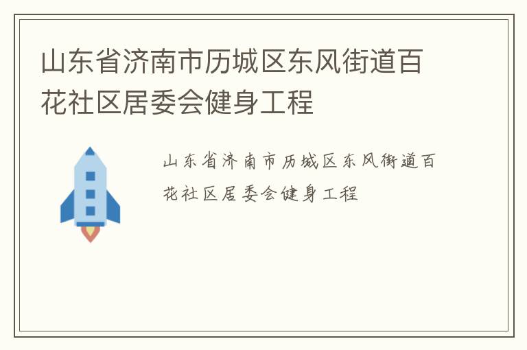 山東省濟南市歷城區(qū)東風街道百花社區(qū)居委會健身工程 山東省濟南市歷城區(qū)東風街道百花社區(qū)居委會健身工程