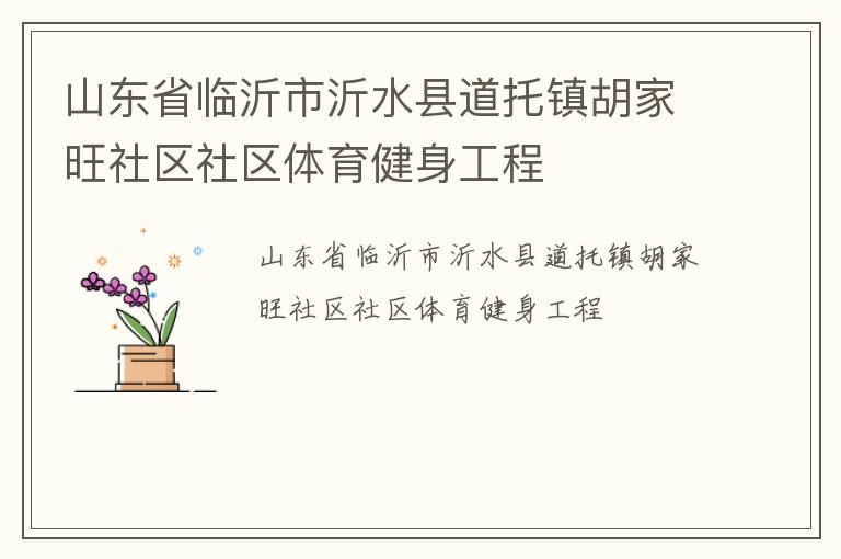 山東省臨沂市沂水縣道托鎮(zhèn)胡家旺社區(qū)社區(qū)體育健身工程 山東省臨沂市沂水縣道托鎮(zhèn)胡家旺社區(qū)社區(qū)體育健身工程
