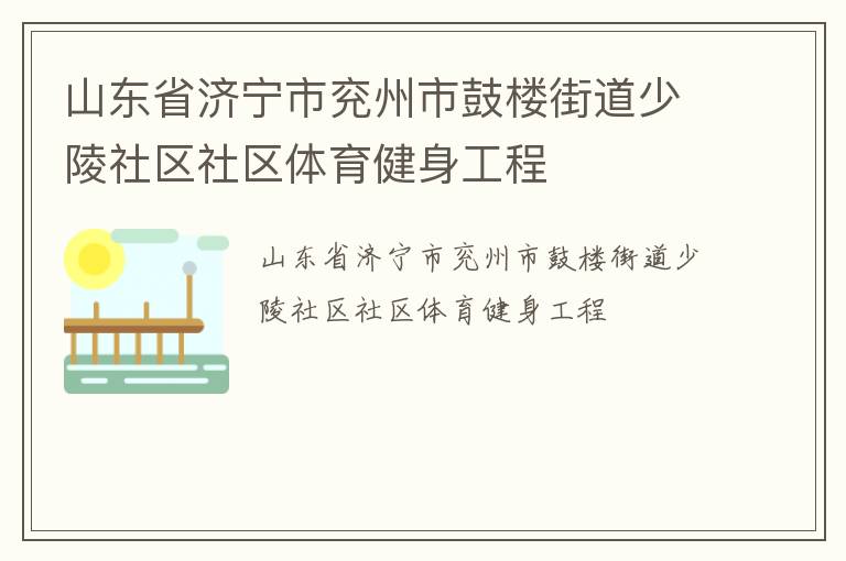 山東省濟(jì)寧市兗州市鼓樓街道少陵社區(qū)社區(qū)體育健身工程 山東省濟(jì)寧市兗州市鼓樓街道少陵社區(qū)社區(qū)體育健身工程