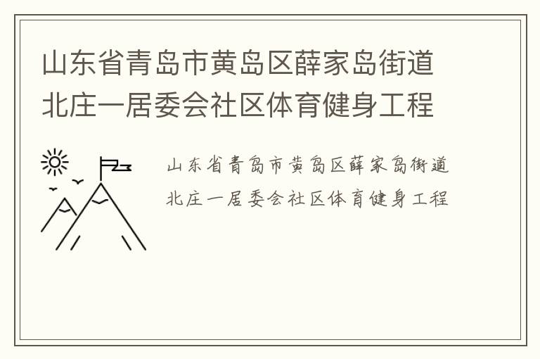 山東省青島市黃島區(qū)薛家島街道北莊一居委會(huì)社區(qū)體育健身工程 山東省青島市黃島區(qū)薛家島街道北莊一居委會(huì)社區(qū)體育健身工程