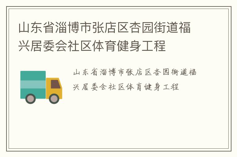 山東省淄博市張店區(qū)杏園街道福興居委會(huì)社區(qū)體育健身工程 山東省淄博市張店區(qū)杏園街道福興居委會(huì)社區(qū)體育健身工程