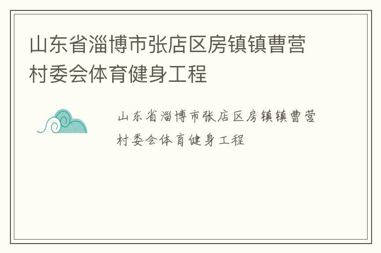 山東省淄博市張店區(qū)房鎮(zhèn)鎮(zhèn)曹營村委會體育健身工程 山東省淄博市張店區(qū)房鎮(zhèn)鎮(zhèn)曹營村委會體育健身工程