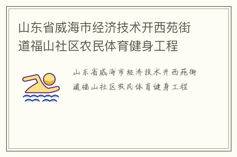 山東省威海市經(jīng)濟(jì)技術(shù)開西苑街道福山社區(qū)農(nóng)民體育健身工程 山東省威海市經(jīng)濟(jì)技術(shù)開西苑街道福山社區(qū)農(nóng)民體育健身工程