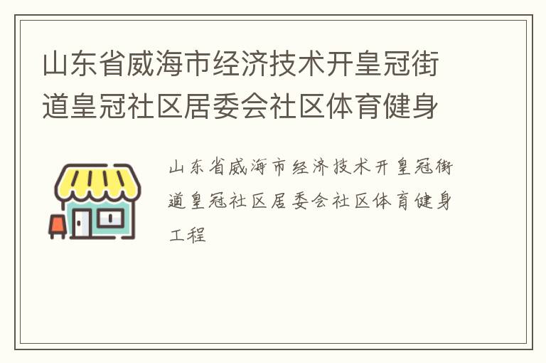 山東省威海市經(jīng)濟(jì)技術(shù)開(kāi)皇冠街道皇冠社區(qū)居委會(huì)社區(qū)體育健身工程 山東省威海市經(jīng)濟(jì)技術(shù)開(kāi)皇冠街道皇冠社區(qū)居委會(huì)社區(qū)體育健身工程