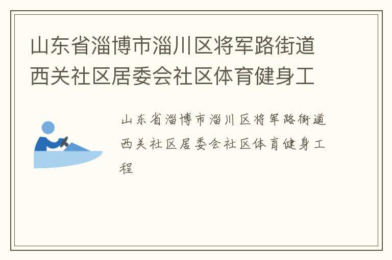 山東省淄博市淄川區(qū)將軍路街道西關(guān)社區(qū)居委會(huì)社區(qū)體育健身工程 山東省淄博市淄川區(qū)將軍路街道西關(guān)社區(qū)居委會(huì)社區(qū)體育健身工程