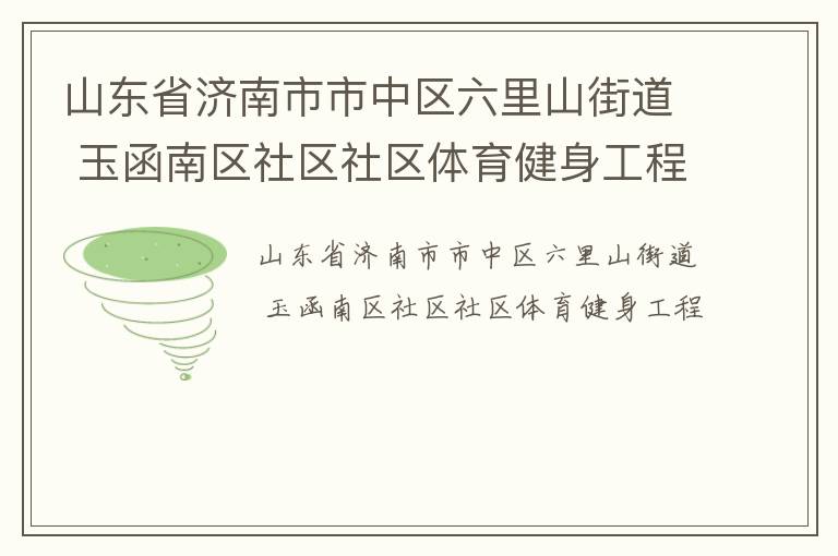 山東省濟南市市中區(qū)六里山街道 玉函南區(qū)社區(qū)社區(qū)體育健身工程 山東省濟南市市中區(qū)六里山街道 玉函南區(qū)社區(qū)社區(qū)體育健身工程