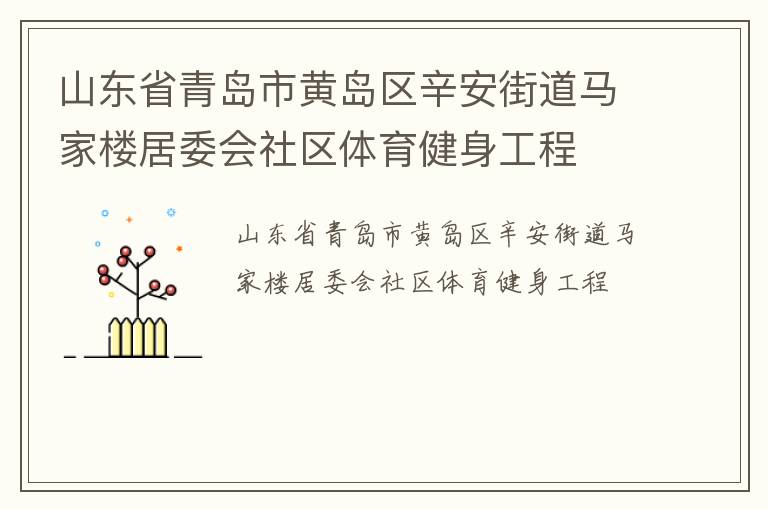 山東省青島市黃島區(qū)辛安街道馬家樓居委會社區(qū)體育健身工程 山東省青島市黃島區(qū)辛安街道馬家樓居委會社區(qū)體育健身工程