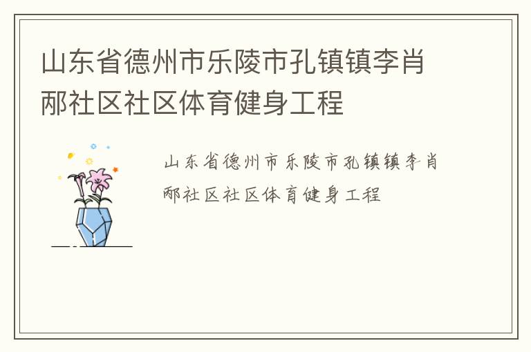 山東省德州市樂(lè)陵市孔鎮(zhèn)鎮(zhèn)李肖邴社區(qū)社區(qū)體育健身工程