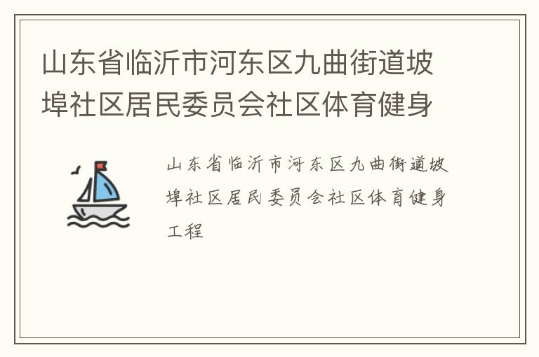 山東省臨沂市河東區(qū)九曲街道坡埠社區(qū)居民委員會社區(qū)體育健身工程
