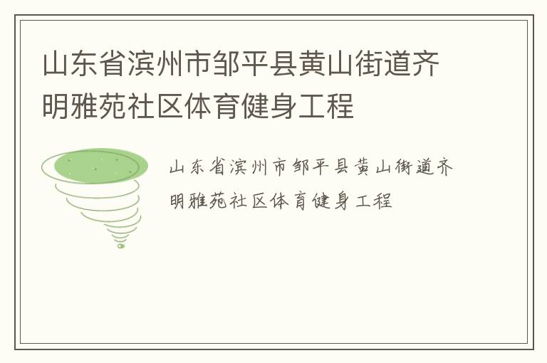 山東省濱州市鄒平縣黃山街道齊明雅苑社區(qū)體育健身工程 山東省濱州市鄒平縣黃山街道齊明雅苑社區(qū)體育健身工程
