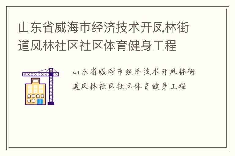 山東省威海市經(jīng)濟(jì)技術(shù)開鳳林街道鳳林社區(qū)社區(qū)體育健身工程 山東省威海市經(jīng)濟(jì)技術(shù)開鳳林街道鳳林社區(qū)社區(qū)體育健身工程
