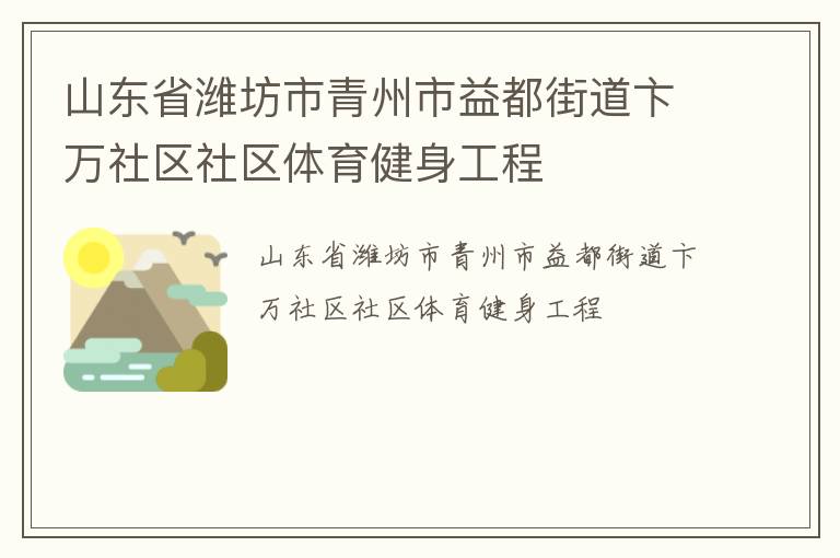 山東省濰坊市青州市益都街道卞萬社區(qū)社區(qū)體育健身工程 山東省濰坊市青州市益都街道卞萬社區(qū)社區(qū)體育健身工程