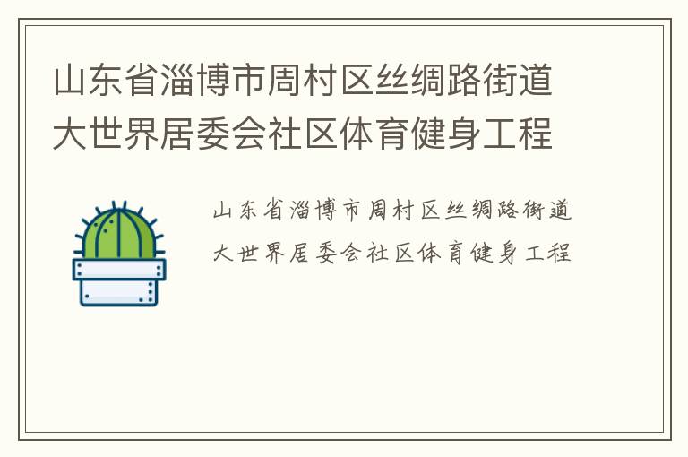 山東省淄博市周村區(qū)絲綢路街道大世界居委會社區(qū)體育健身工程 山東省淄博市周村區(qū)絲綢路街道大世界居委會社區(qū)體育健身工程