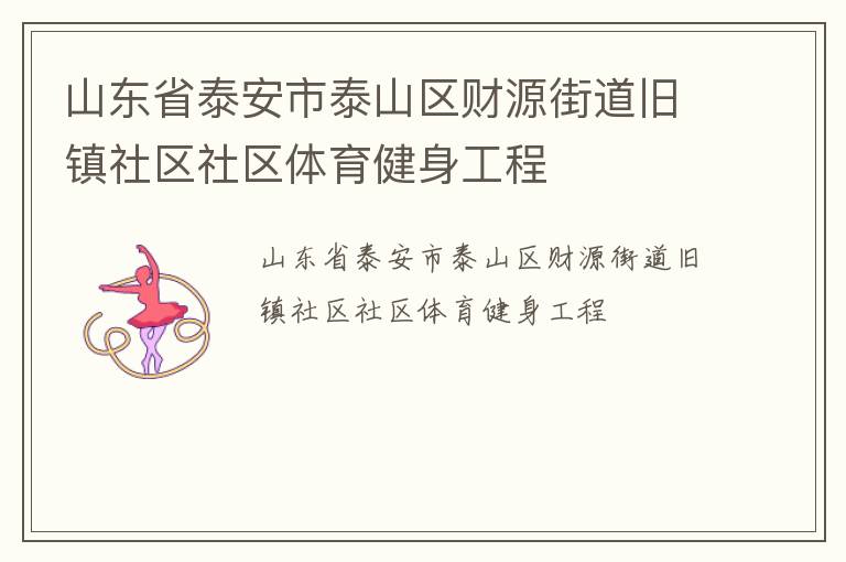 山東省泰安市泰山區(qū)財(cái)源街道舊鎮(zhèn)社區(qū)社區(qū)體育健身工程 山東省泰安市泰山區(qū)財(cái)源街道舊鎮(zhèn)社區(qū)社區(qū)體育健身工程