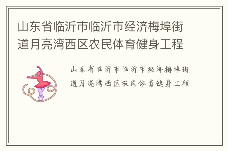 山東省臨沂市臨沂市經(jīng)濟(jì)梅埠街道月亮灣西區(qū)農(nóng)民體育健身工程 山東省臨沂市臨沂市經(jīng)濟(jì)梅埠街道月亮灣西區(qū)農(nóng)民體育健身工程