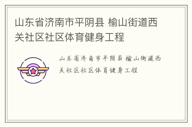 山東省濟(jì)南市平陰縣 榆山街道西關(guān)社區(qū)社區(qū)體育健身工程 山東省濟(jì)南市平陰縣 榆山街道西關(guān)社區(qū)社區(qū)體育健身工程
