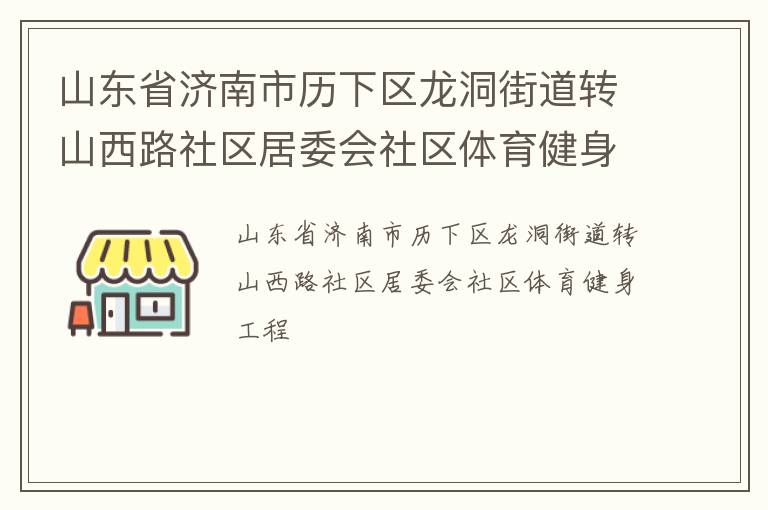 山東省濟(jì)南市歷下區(qū)龍洞街道轉(zhuǎn)山西路社區(qū)居委會(huì)社區(qū)體育健身工程 山東省濟(jì)南市歷下區(qū)龍洞街道轉(zhuǎn)山西路社區(qū)居委會(huì)社區(qū)體育健身工程